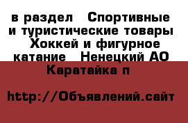  в раздел : Спортивные и туристические товары » Хоккей и фигурное катание . Ненецкий АО,Каратайка п.